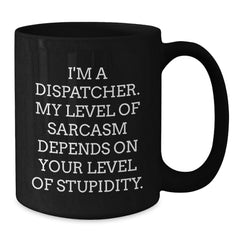 Dispatcher Gifts from Friends, Unique Funny Black Coffee Mugs for Dispatcher Graduation, 'I'm A Dispatcher. My Level Of Sarcasm Depends On Your Level Of Stupidity.' - Additional