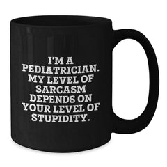 Pediatrician Gifts Funny Sarcasm Black Coffee Mug, Gifts from Men to Pediatrician, Graduation Unique Gifts, 'I'm A Pediatrician. My Level Of Sarcasm Depends On Your Level Of Stupidity.' - Additional