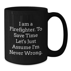Firefighter Humor Black Coffee Mug Gifts from Friends for Birthday, 'I Am A Firefighter. To Save Time Let's Just Assume I'm Never Wrong.' - Additional
