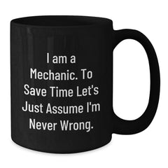 Funny Mechanic Gifts from Friends - 'I Am A Mechanic. To Save Time Let's Just Assume I'm Never Wrong.' Black Coffee Mug for Graduation - Additional