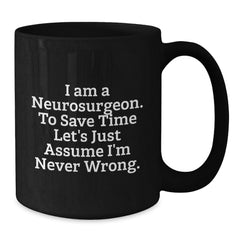 Funny Neurosurgeon Gifts for Men, Unique Black Coffee Mug for Christmas Morning, 'I Am A Neurosurgeon. To Save Time Let's Just Assume I'm Never Wrong.' Mug - Additional