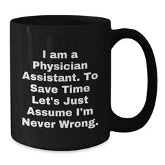 Funny Physician Assistant Gifts from Friends to Coworkers - I Am A Physician Assistant. To Save Time Let's Just Assume I'm Never Wrong. Black Coffee Mug for Birthday - Additional