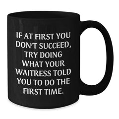 Funny Waitress Quote Gifts from Friends to Waitress Graduation Unique Black Coffee Mugs, If At First You Don't Succeed Try Doing What Your Waitress Told You To Do The First Time., Gifts for Waitress - Additional
