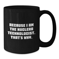 Nuclear Technologist Gifts Because I Am The Nuclear Technologist. That's Why. Black Coffee Mug For Men, Friends, Coworkers, Family - Additional