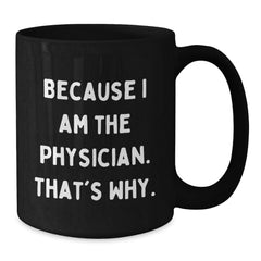 Funny Physician Gifts from Friends - Because I Am The Physician. That's Why., Black Coffee Mug for Birthday - Additional