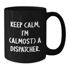 Dispatcher Gifts from Friends, Keep Calm, I'm (almost) A Dispatcher. Black Coffee Mug for Graduation - Additional