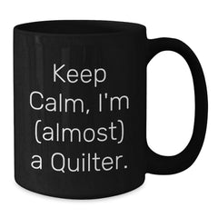 Keep Calm, I'm (almost) A Quilter! Funny Quilter Gifts from Friends for Birthday Quilting Enthusiasts to Enjoy with Black Coffee Mug - 11oz or 15oz, Microwave and Dishwasher Safe - Additional