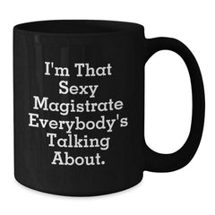 Funny Magistrate Gifts for Friends, Coworkers, or Family - I'm That Sexy Magistrate Everybody's Talking About. Black Coffee Mug - Additional