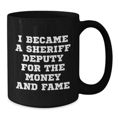 Funny Sheriff Deputy Gifts For Him or Her - 'I Became A Sheriff Deputy For The Money And Fame' Black Coffee Mug, Gifts from Friends, Family, Coworkers, or Men to Sheriff Deputy, Birthday Unique Gifts - Additional
