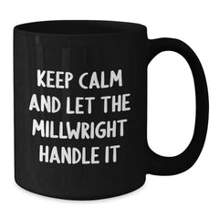 Funny Millwright Gifts - Keep Calm And Let The Millwright Handle It Black Coffee Mug for Birthday Unique Gifts from Friends to Family - Additional