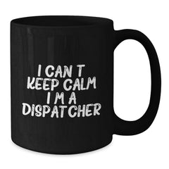 Funny Dispatcher Gifts - I Can't Keep Calm I'm A Dispatcher Black Coffee Mug, Gifts from Friends and Family for Dispatcher Graduation - Additional