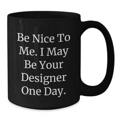 Designer Gifts from Friends to Men, Be Nice to Me. I May Be Your Designer One Day. Funny Graduation Black Coffee Mug, 11oz or 15oz - Additional
