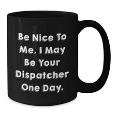 Funny Dispatcher Gifts from Men, Black Coffee Mugs for Dispatcher Friends, Be Nice To Me. I May Be Your Dispatcher One Day. - Additional