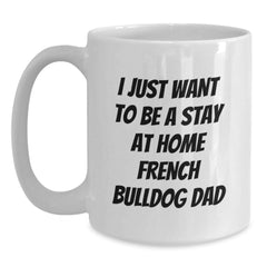 Funny French Bulldog Gifts from Dad, I Just Want To Be A Stay At Home French Bulldog Dad, White Coffee Mug for Christmas Unique Gifts - Main