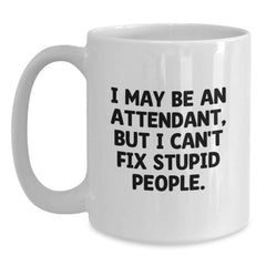 Funny Gifts from Men to Attendants, White Coffee Mug for Co-workers, I May Be An Attendant, But I Can't Fix Stupid People Christmas Unique Gifts - Main