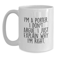 Funny Porter Gifts, Unique White Coffee Mugs for Porter Lovers, I'm A Porter. I Don't Argue. I Just Explain Why I'm Right., Gifts from Friends to Porter at Christmas - Main