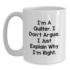 Quilter Gifts from Friends and Family, Funny White Coffee Mug for Christmas Unique Presents, I'm A Quilter. I Don't Argue. I Just Explain Why I'm Right. - Main