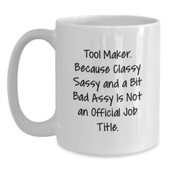 Funny Gifts for Tool Makers from Friends, Unique White Coffee Mugs for Christmas Unique Gifts, Quote: 'Tool Maker. Because Classy Sassy And A Bit Fearlessy Is Not An Official Job Title.' - Main