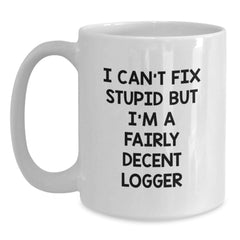 Funny Logger Gifts for Him or Her - White Coffee Mug with 'I Can't Fix Stupid But I'm A Fairly Decent Logger' Quote, Perfect Graduation Unique Gifts from Friends or Family - Main