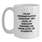 Funny White Coffee Mug for Administrative Assistant Gifts from Friends, 'I'm An Administrative Assistant. My Level Of Sarcasm Depends On Your Level Of Stupidity.' - Main