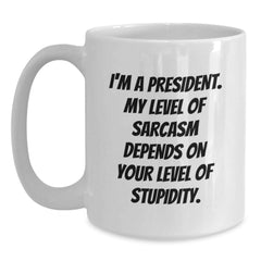 Funny President Mug Gifts for Men, Women, Family, Coworkers - I'm A President, My Level Of Sarcasm Depends On Your Level Of Stupidity - Graduation Unique Gifts from Friends - Main