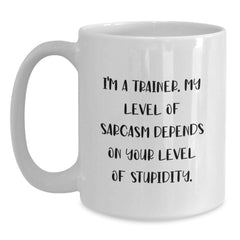 Funny Trainer Gifts from Friends, 'I'm A Trainer, My Level Of Sarcasm Depends On Your Level Of Stupidity.' Inspirational White Coffee Mug for Graduation - Main
