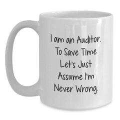 Auditor Humor Gifts, Funny White Coffee Mug for Auditor, Graduation Unique Gifts from Friends and Family, 'I Am An Auditor. To Save Time Let's Just Assume I'm Never Wrong.' - Main