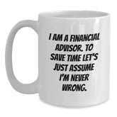 Funny Financial Advisor Gifts from Friends for Christmas - White Coffee Mug with 'I Am A Financial Advisor. To Save Time Let's Just Assume I'm Never Wrong.' Quote - Main