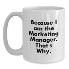Marketing Manager Gifts, Funny White Coffee Mug - Because I Am The Marketing Manager. That's Why., Gifts from Friends to Marketing Manager on Birthday - Main