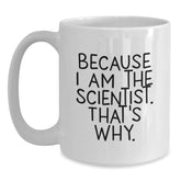 Funny Scientist White Coffee Mug Gifts from Friends for Birthday - 'Because I Am The Scientist. That's Why.' - Main