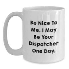 Funny Dispatcher Gifts for Him, White Coffee Mug, Christmas Unique Presents from Friends or Family, 'Be Nice To Me. I May Be Your Dispatcher One Day.' - Main
