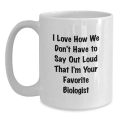 Funny Biologist Gifts from Men - White Coffee Mug for Birthday with 'I Love How We Don't Have To Say Out Loud That I'm Your Favorite Biologist' - Gifts for Biologists - Main