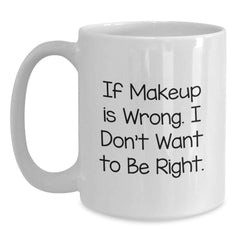 Makeup Enthusiast Funny White Coffee Mug Gifts from Women for Graduation, Funny Quote 'If Makeup Is Wrong. I Don't Want To Be Right.' - Main