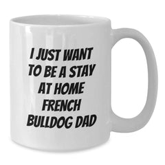 Funny French Bulldog Gifts from Dad, I Just Want To Be A Stay At Home French Bulldog Dad, White Coffee Mug for Christmas Unique Gifts - Additional