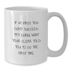 Funny Clerk Gifts: 'If At First You Don't Succeed, Try Doing What Your Clerk Told You To Do The First Time.' White Coffee Mug for Graduation, Gifts from Family, Friends, or Coworkers for Clerk - Additional