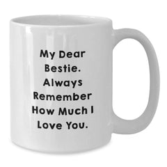 Funny Bestie Gifts, White Coffee Mug with Quote 'My Dear Bestie. Always Remember How Much I Love You.' - Gifts from Friends to Bestie on Birthday - Additional