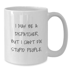 Gifts for Dispatchers - I May Be A Dispatcher, But 'I Can't Fix Stupid People' Funny White Coffee Mug, Unique Christmas Unique Gifts from Family and Friends - Additional