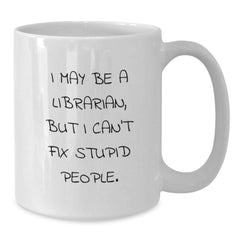 Funny Librarian Gifts for Christmas - White Coffee Mug with 'I May Be A Librarian, But I Can't Fix Stupid People.' Quote, Gifts from Friends for Librarians - Additional