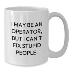 Funny Operator Gifts for Men Operator White Coffee Mug I May Be An Operator But I Cant Fix Stupid People Christmas Unique Gifts - Additional
