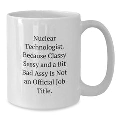 Funny Nuclear Technologist Gifts from Friends, White Ceramic Coffee Mug for Him or Her with Inspirational Quote, Classy Sassy and A Bit Fearlessy Not Official Job Title, Christmas Unique - Additional