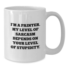 Funny Painter Gifts from Friends - I'm A Painter. My Level Of Sarcasm Depends On Your Level Of Stupidity. White Coffee Mug for Birthday - Additional