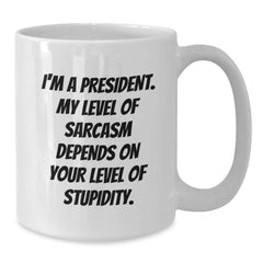 Funny President Mug Gifts for Men, Women, Family, Coworkers - I'm A President, My Level Of Sarcasm Depends On Your Level Of Stupidity - Graduation Unique Gifts from Friends - Additional