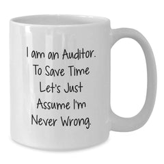 Auditor Humor Gifts, Funny White Coffee Mug for Auditor, Graduation Unique Gifts from Friends and Family, 'I Am An Auditor. To Save Time Let's Just Assume I'm Never Wrong.' - Additional