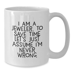 Funny Jeweler Gifts from Friends for Graduation - 'I Am A Jeweler. To Save Time Let's Just Assume I'm Never Wrong.' White Coffee Mug - Additional