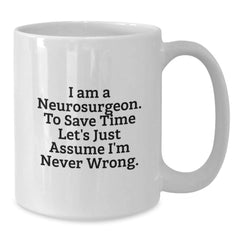 Funny Neurosurgeon Gifts from Men to Friends, Unique Christmas Unique Gifts for Neurosurgeon, White Coffee Mug with 'I Am A Neurosurgeon. To Save Time Let's Just Assume I'm Never Wrong.' Quote - Additional