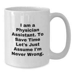Funny Physician Assistant Gifts - 'I Am A Physician Assistant. To Save Time Let's Just Assume I'm Never Wrong.' White Coffee Mug for Birthday - Additional