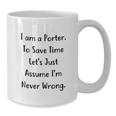 Funny Porter Gifts from Men for Christmas Unique Mugs - 'I Am A Porter. To Save Time Let's Just Assume I'm Never Wrong.' Quote White Coffee Mug - Additional