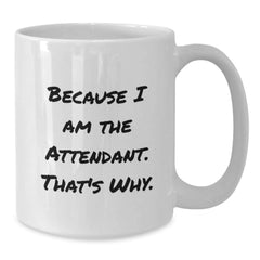 Funny Attendant Gifts Because I Am The Attendant. That's Why. White Coffee Mug for Birthday, Gifts from Men, Women, or Coworkers for Attendant, Unique Birthday Unique Gifts - Additional