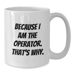 Operator White Coffee Mug Because I Am The Operator That's Why Funny Gifts for Operator Graduation - Additional