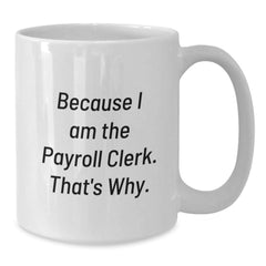 Funny Payroll Clerk Gifts for Men - Because I Am The Payroll Clerk. That's Why. White Coffee Mug, Unique Gifts from Friends for Christmas - Additional